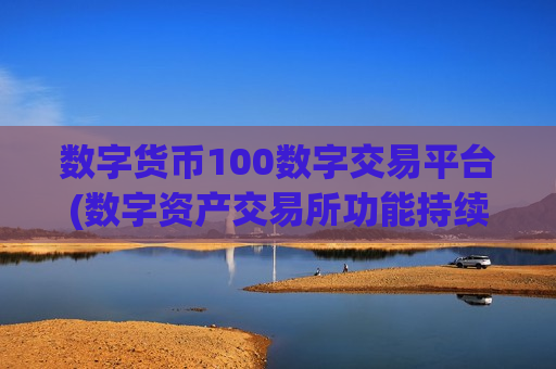 数字货币100数字交易平台(数字资产交易所功能持续优化)