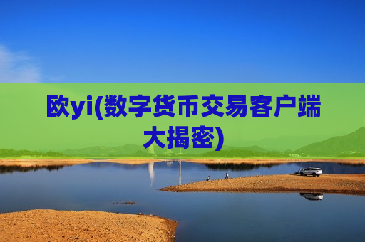 欧yi(数字货币交易客户端大揭密)