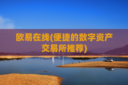 欧易在线(便捷的数字资产交易所推荐)