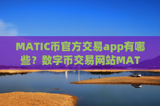 MATIC币官方交易app有哪些？数字币交易网站MATIC币