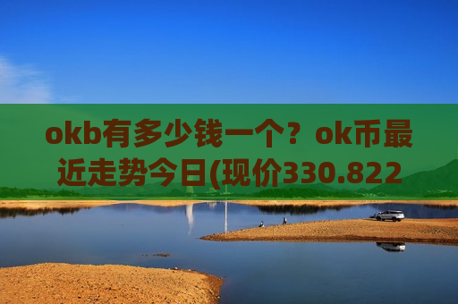 okb有多少钱一个？ok币最近走势今日(现价330.822元)