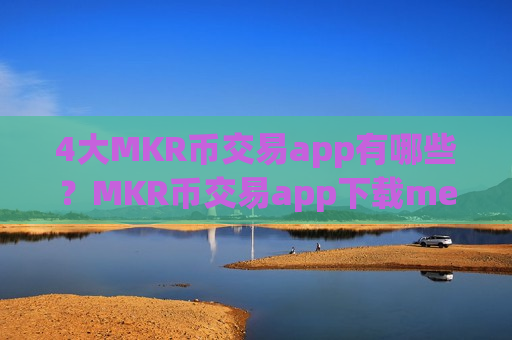 4大MKR币交易app有哪些？MKR币交易app下载meta