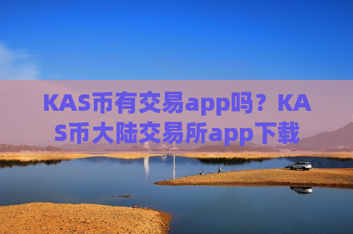KAS币有交易app吗？KAS币大陆交易所app下载