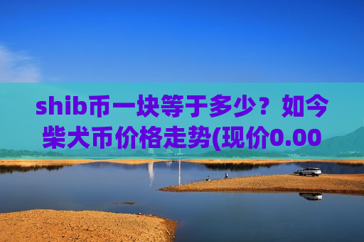 shib币一块等于多少？如今柴犬币价格走势(现价0.00015566元)