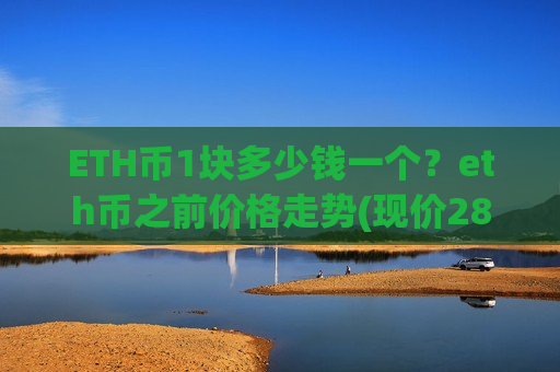 ETH币1块多少钱一个?eth币之前价格走势(现价28432.17元)-第1张图片-币圈网 ETH币1块多少钱一个?eth币之前价格走势(现价28432.17元)-第1张图片-币圈网