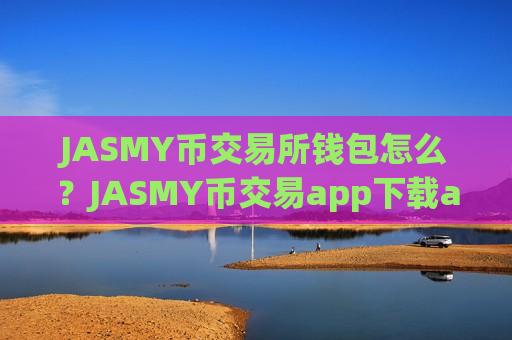 JASMY币交易所钱包怎么？JASMY币交易app下载app苹果
