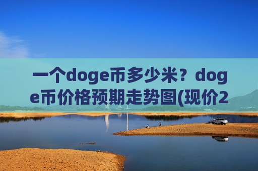 一个doge币多少米?doge币价格预期走势图(现价2.992元)-第1张图片-币圈网 一个doge币多少米?doge币价格预期走势图(现价2.992元)-第1张图片-币圈网