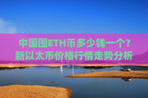 中国囤ETH币多少钱一个？新以太币价格行情走势分析(现价24278.97元)