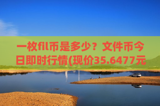 一枚fil币是多少？文件币今日即时行情(现价35.6477元)