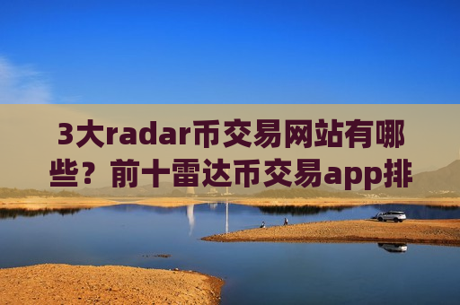3大radar币交易网站有哪些?前十雷达币交易app排名-第1张图片-币圈网 3大radar币交易网站有哪些?前十雷达币交易app排名-第1张图片-币圈网