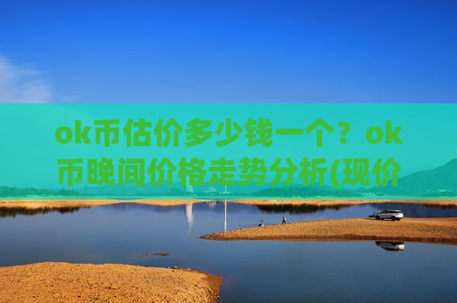 ok币估价多少钱一个？ok币晚间价格走势分析(现价327.827元)