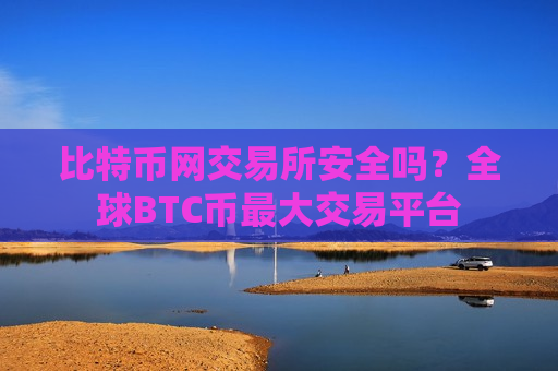 比特币网交易所安全吗？全球BTC币最大交易平台-第1张图片-币圈网