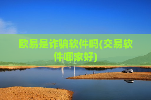 欧易是诈骗软件吗(交易软件哪家好)