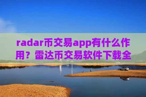 radar币交易app有什么作用？雷达币交易软件下载全球排名