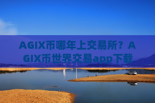 AGIX币哪年上交易所？AGIX币世界交易app下载