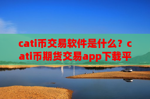cati币交易软件是什么？cati币期货交易app下载平台