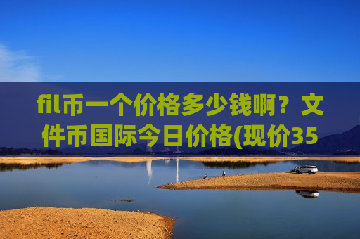 fil币一个价格多少钱啊？文件币国际今日价格(现价35.6404元)