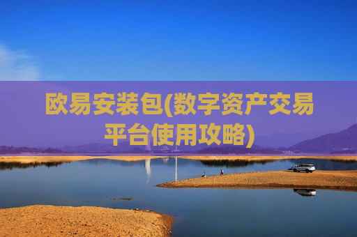 欧易安装包(数字资产交易平台使用攻略)