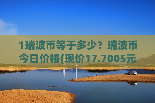 1瑞波币等于多少?瑞波币今日价格(现价17.7005元)-第1张图片-币圈网 1瑞波币等于多少?瑞波币今日价格(现价17.7005元)-第1张图片-币圈网