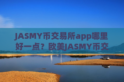 JASMY币交易所app哪里好一点？欧美JASMY币交易app下载