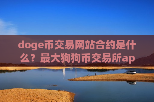 doge币交易网站合约是什么？最大狗狗币交易所app下载