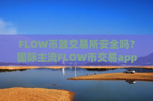 FLOW币放交易所安全吗？国际主流FLOW币交易app