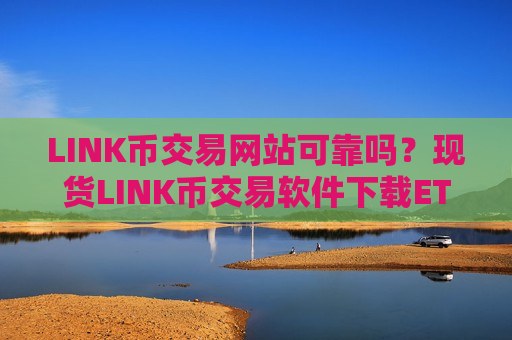 LINK币交易网站可靠吗？现货LINK币交易软件下载ETF