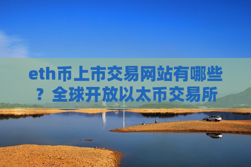 eth币上市交易网站有哪些？全球开放以太币交易所