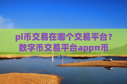 pi币交易在哪个交易平台？数字币交易平台appπ币
