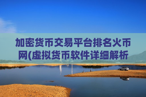 加密货币交易平台排名火币网(虚拟货币软件详细解析)