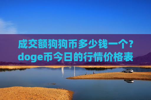 成交额狗狗币多少钱一个？doge币今日的行情价格表(现价2.2953元)