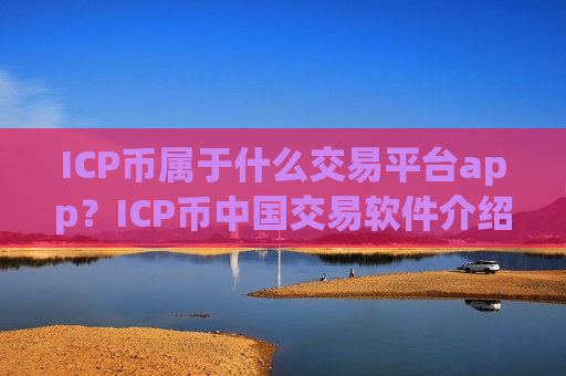 ICP币属于什么交易平台app？ICP币中国交易软件介绍