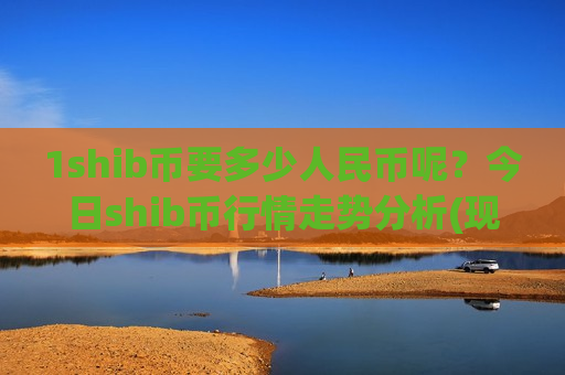 1shib币要多少人民币呢？今日shib币行情走势分析(现价0.00015683元)