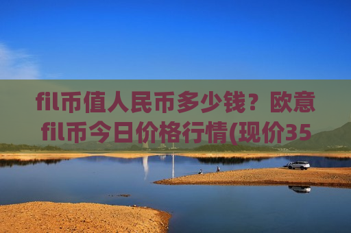 fil币值人民币多少钱？欧意fil币今日价格行情(现价35.7207元)