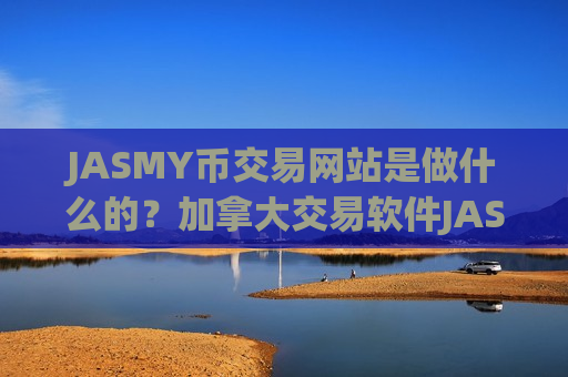 JASMY币交易网站是做什么的？加拿大交易软件JASMY币