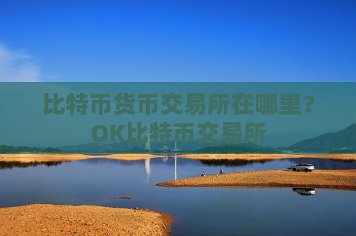 比特币货币交易所在哪里？OK比特币交易所