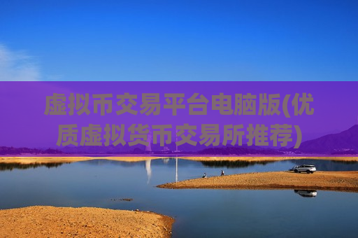 虚拟币交易平台电脑版(优质虚拟货币交易所推荐)