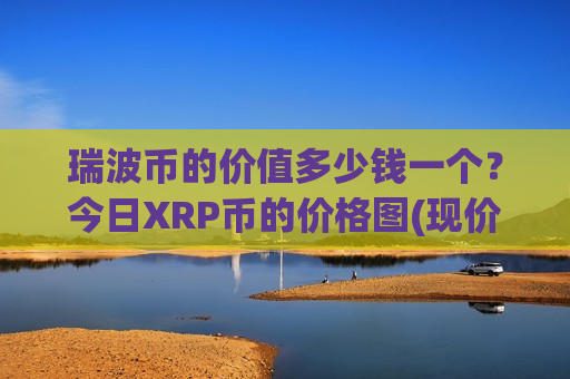 瑞波币的价值多少钱一个？今日XRP币的价格图(现价16.2198元)