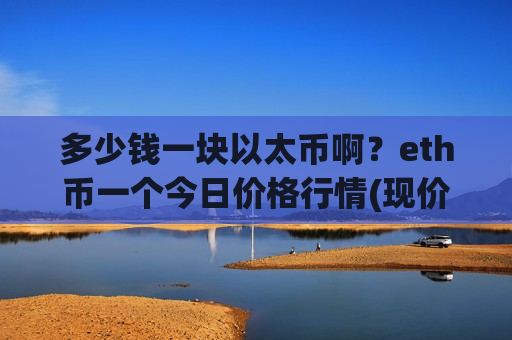 多少钱一块以太币啊？eth币一个今日价格行情(现价24398.97元)