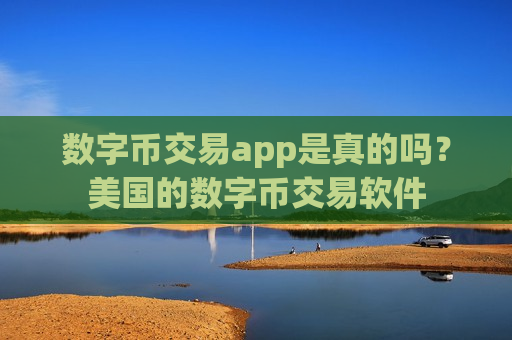 数字币交易app是真的吗？美国的数字币交易软件