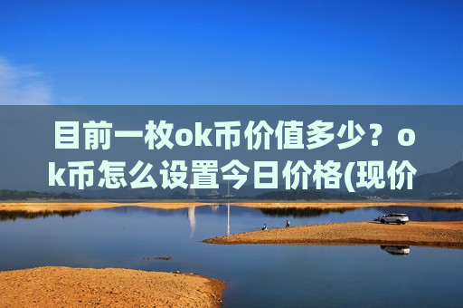 目前一枚ok币价值多少？ok币怎么设置今日价格(现价327.854元)
