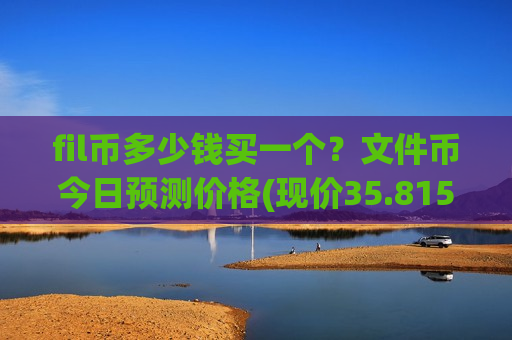fil币多少钱买一个？文件币今日预测价格(现价35.8155元)