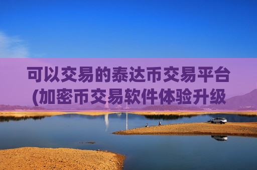 可以交易的泰达币交易平台(加密币交易软件体验升级)