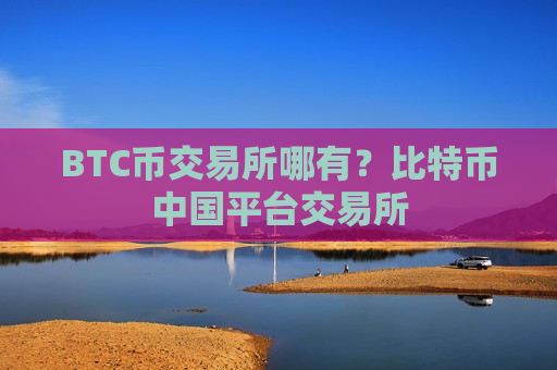 BTC币交易所哪有？比特币中国平台交易所
