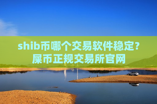 shib币哪个交易软件稳定？屎币正规交易所官网