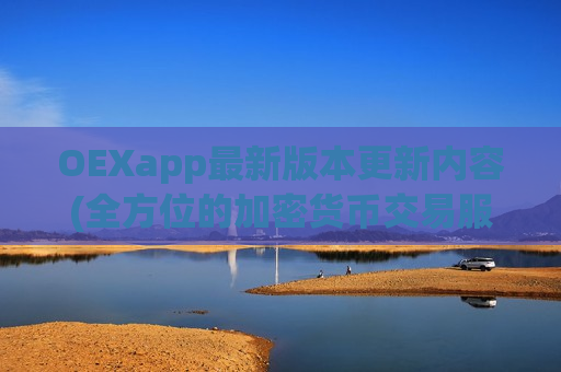 OEXapp最新版本更新内容(全方位的加密货币交易服务)