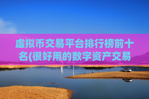 虚拟币交易平台排行榜前十名(很好用的数字资产交易所)