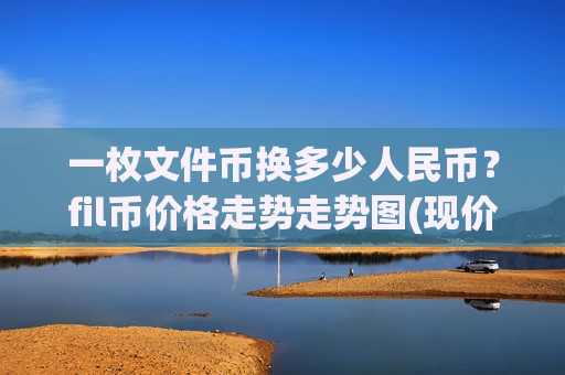 一枚文件币换多少人民币？fil币价格走势走势图(现价35.7426元)