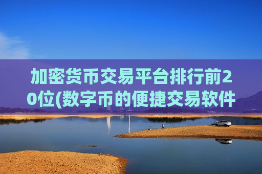 加密货币交易平台排行前20位(数字币的便捷交易软件推荐)