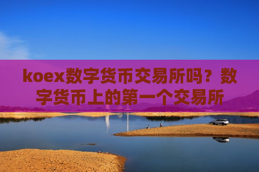 koex数字货币交易所吗？数字货币上的第一个交易所